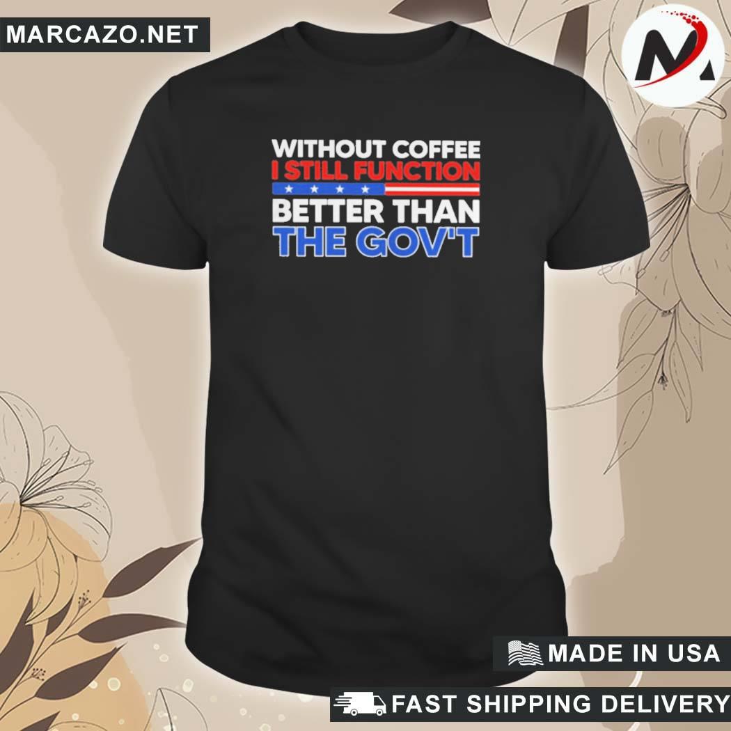 Official Without Coffee I Still Function Better Than The Government T-Shirt