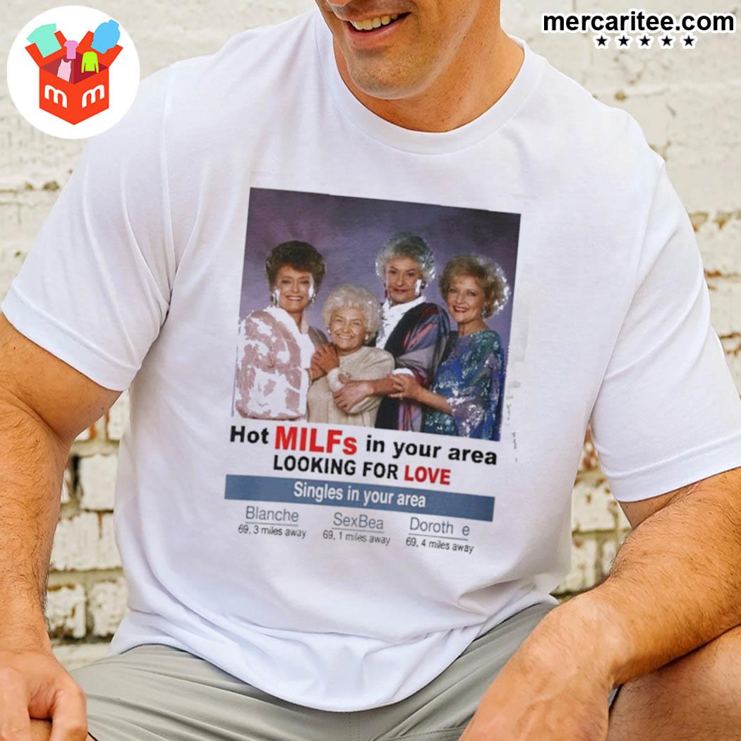 Hot Milfs In Your Area The Golden Girls Looking For Love Gmifs T Shirt