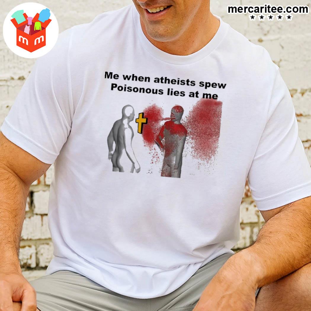 The Good Store Me When Atheist Spew Poisonous Lies At Me That Go Hard Shirt