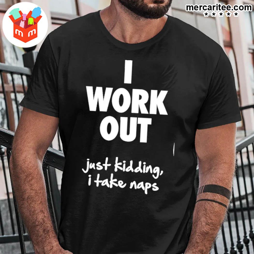 Official I Work Out Just Kidding I Take Naps T-Shirt