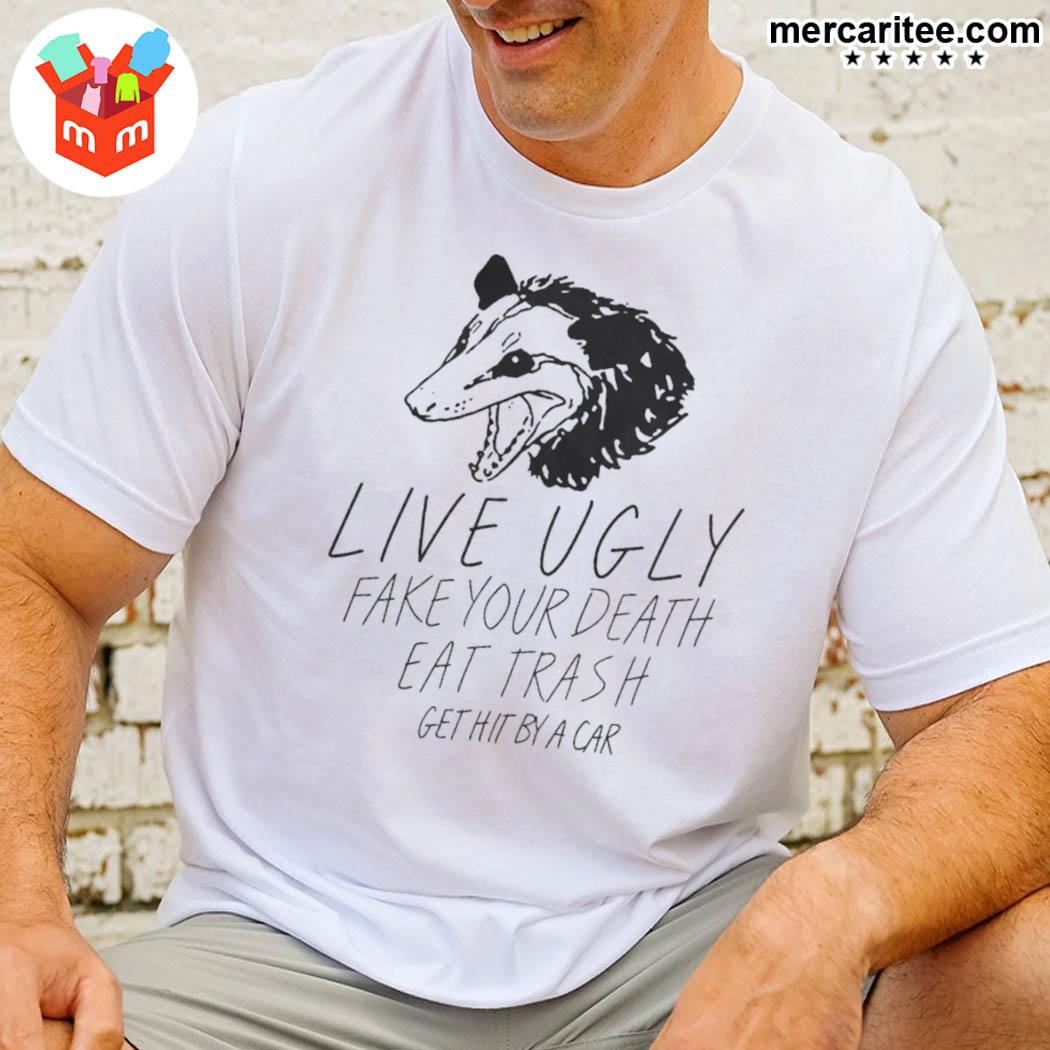 Official Live Ugly Fake Your Death Eat Trash Get Hit By A Car T-Shirt