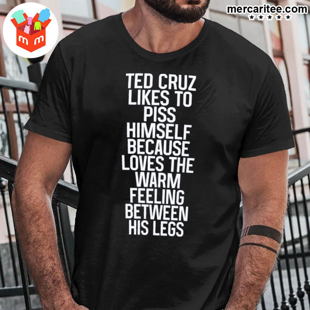 Official Ted Cruz Likes To Piss Himself Because Loves The Warm Feeling Between His Legs T-Shirt
