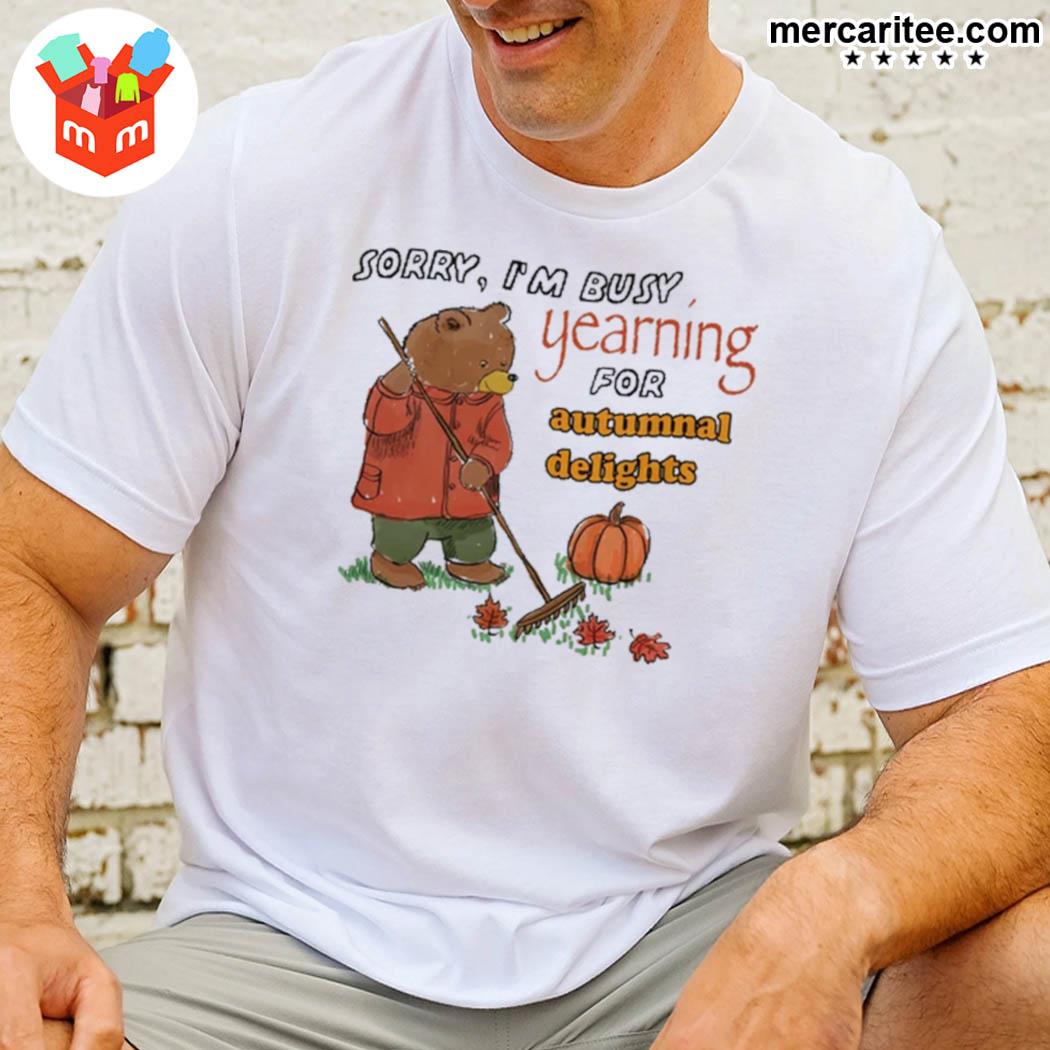 Sorry I'm Busy Yearning For Autumn Delights Bear Shirt