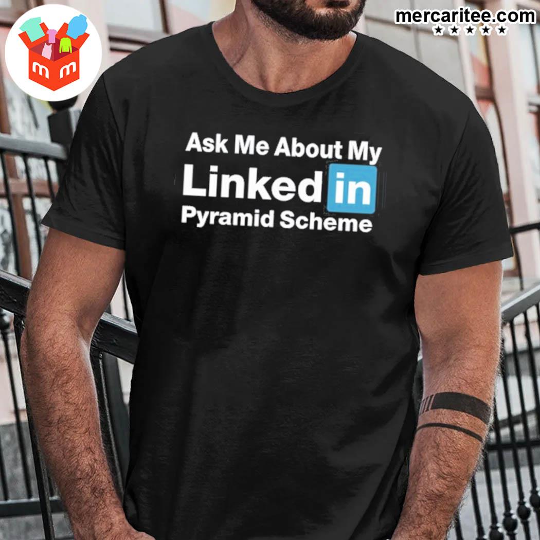Awesome ask me about my linked in pyramid scheme t-shirt