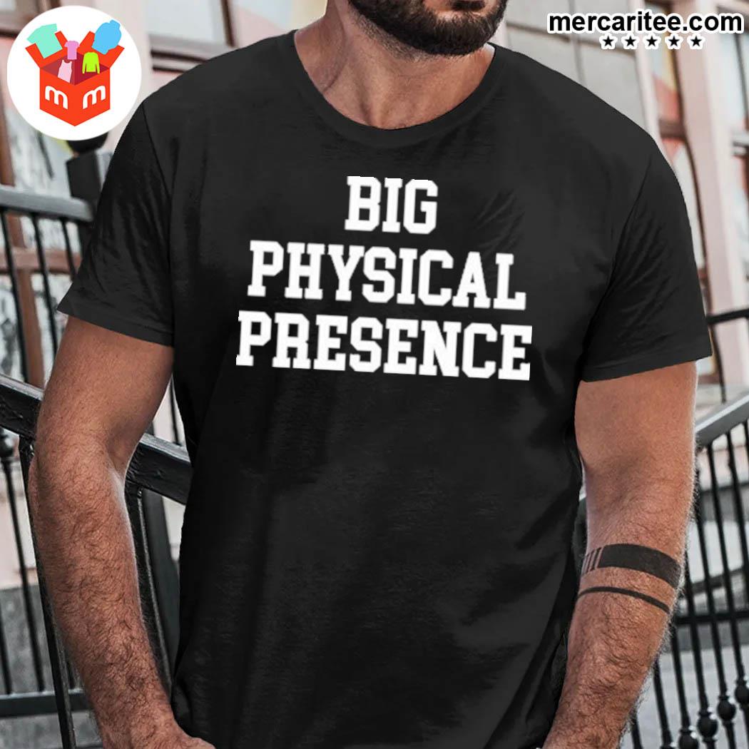 Big physical presence t-shirt