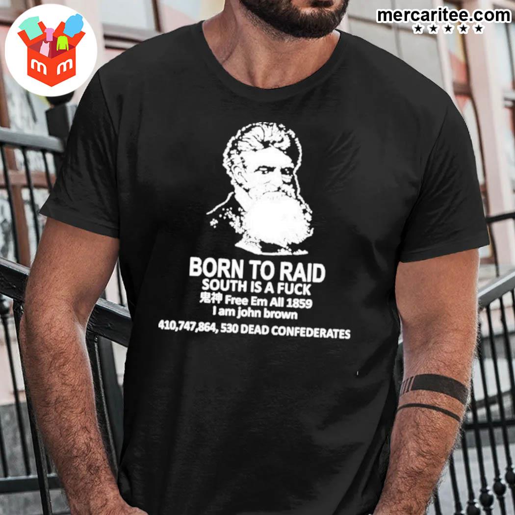 Born to raid south is a fuck free em all 1859 I am John Brown 410747864530 dead confederates t-shirt