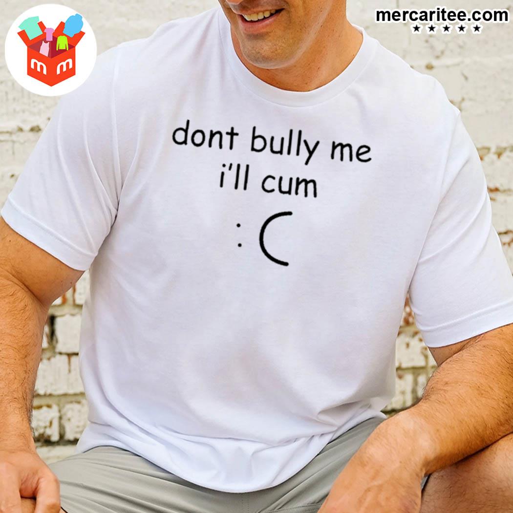 Don't bully me I'll cum t-shirt