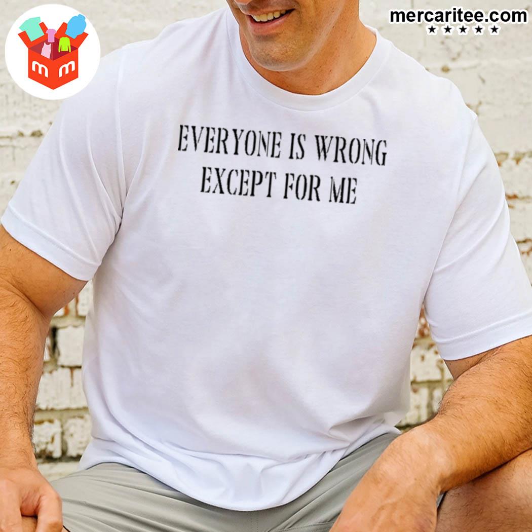 Everyone is wrong except for me t-shirt
