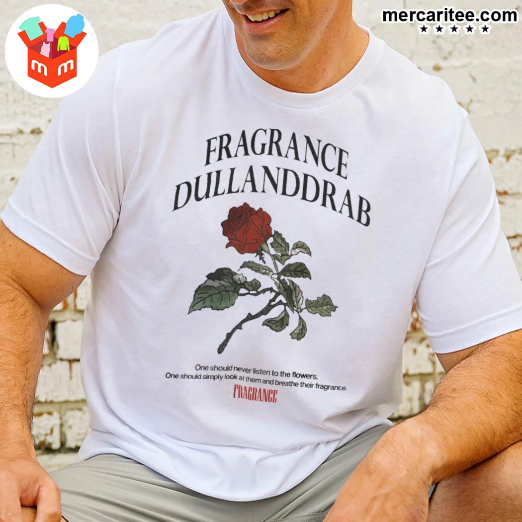 Fragrance dullanddrab one should never listen to the flowers one should simply look at them and breathe their fragrance fragrance rose t-shirt