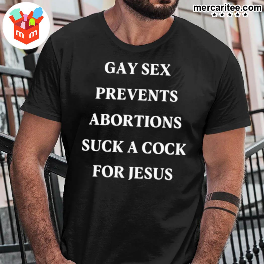 Gay sex prevents abortions suck a cock for Jesus t-shirt