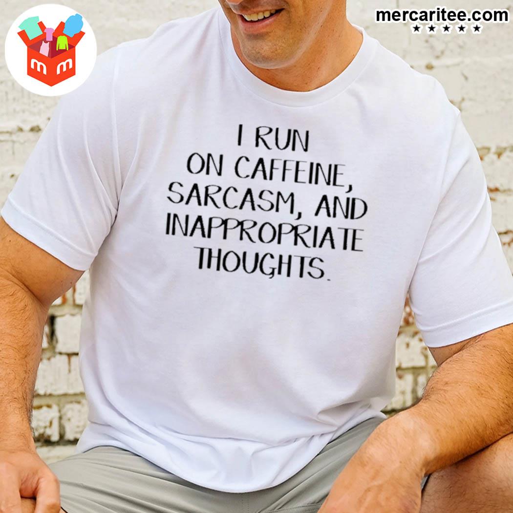 Original i run on caffeine sarcasm and inappropriate thoughts t-shirt
