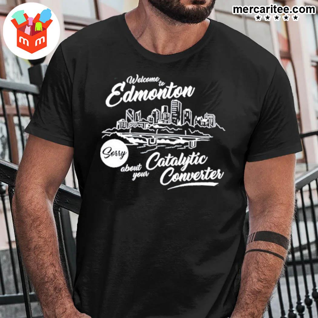 Premium welcome to edmonton sorry about your catalytic converter city t-shirt