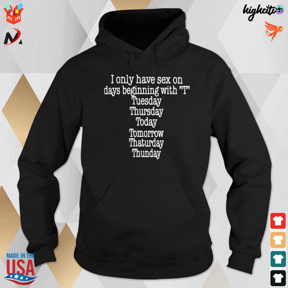 I only have sex on days beginning with t tuesday thursday today tomorrow  thaturday thunday t-shirt, hoodie, sweater, long sleeve and tank top