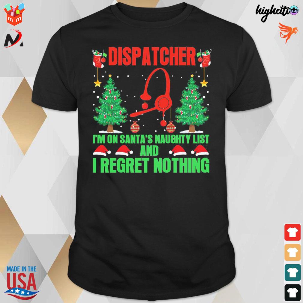Dispatcher i'm on santa's naughty list and i regret nothing christmas t-shirt