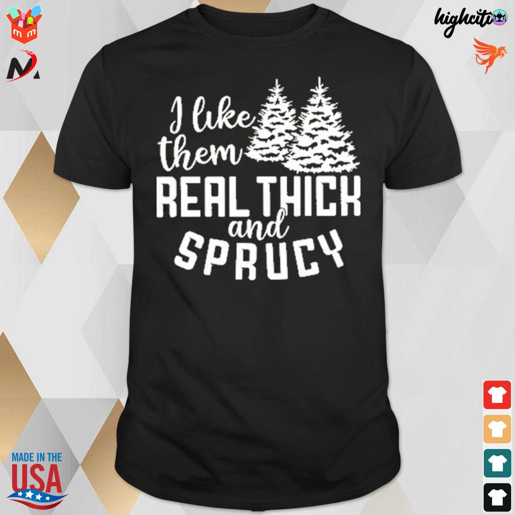 I like them real thick and sprucy tree christmas t-shirt