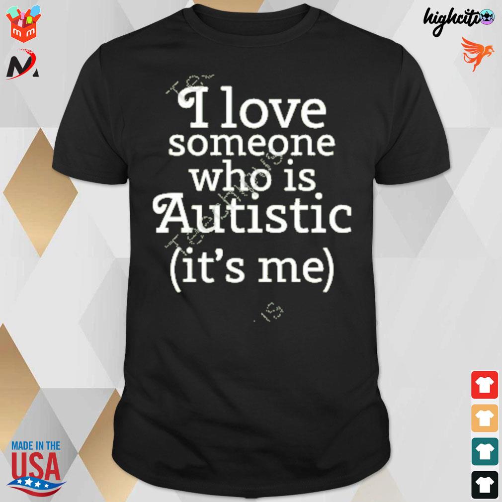 I love someone who is autistic it's me t-shirt