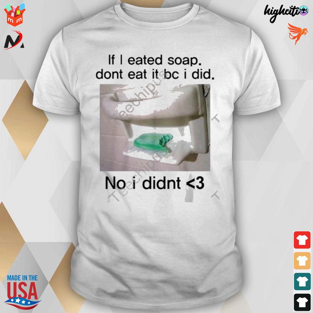 If I eated soap don't eat it bc I did no I didnt T-shirt