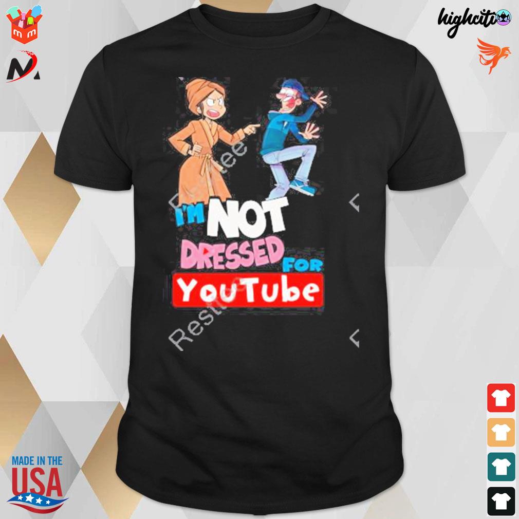 I'm not dressed for youtube t-shirt