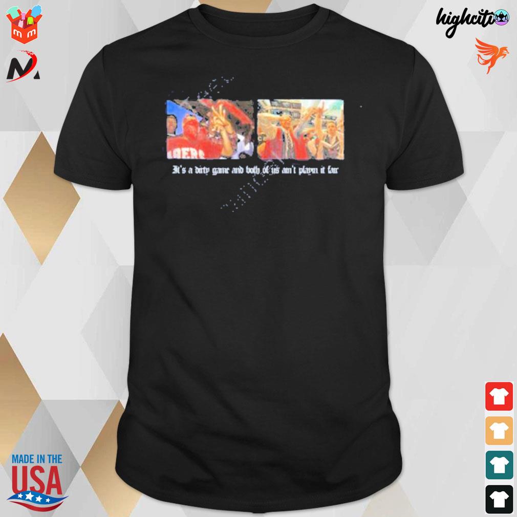 It's a dirty game and both of us ain't playin it fair t-shirt