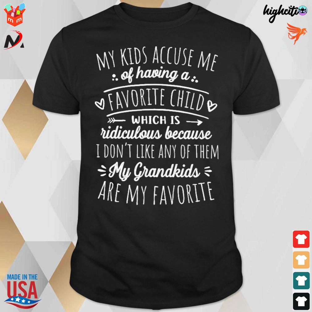 My kids accuse me of having a favorite child which is ridiculous because i don't like anny of them my grandkids are my favorite t-shirt