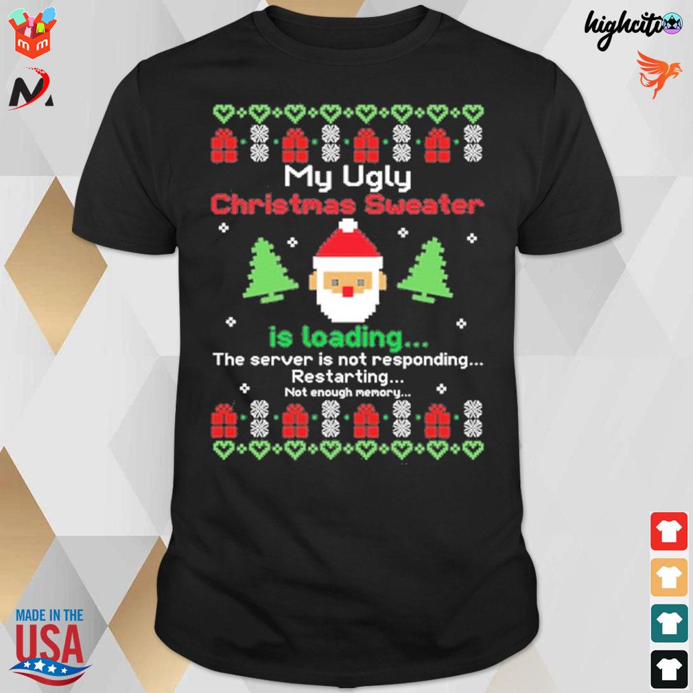 My ugly Christmas sweater is loading the server is not responding restarting not enough memory santa ugly sweater t-shirt