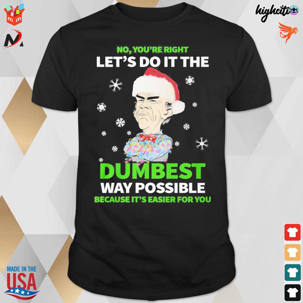 No you're right let's do it the dumbest way possible because it's easier for you Jeff Dunham walter christmas t-shirt