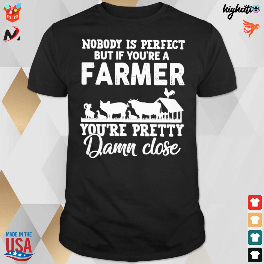 Nobody is perfect but if you're a farmer you're pretty damn close farmer t-shirt