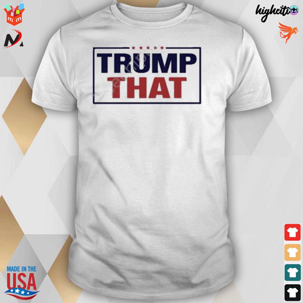 Trump that T-shirt