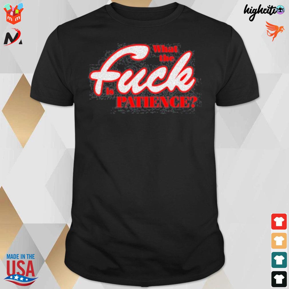 What the fuck is patience T-shirt