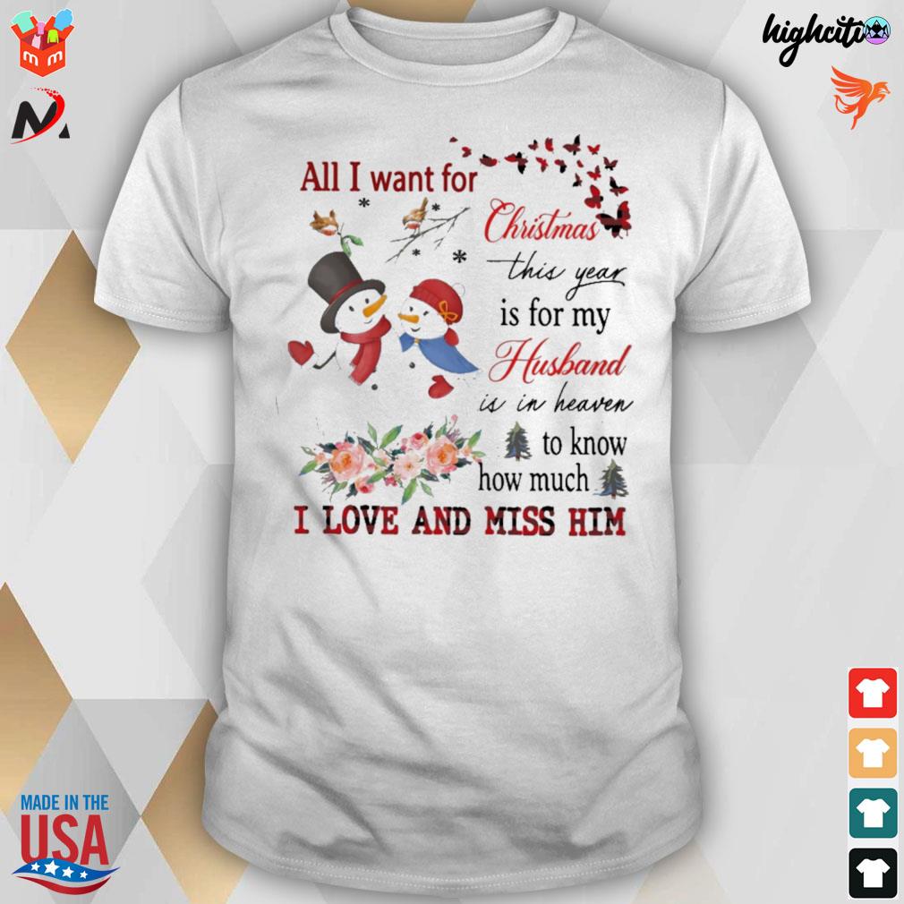 All I want for Christmas this year is for my husband is in heaven to know how much i love and miss him snowman t-shirt