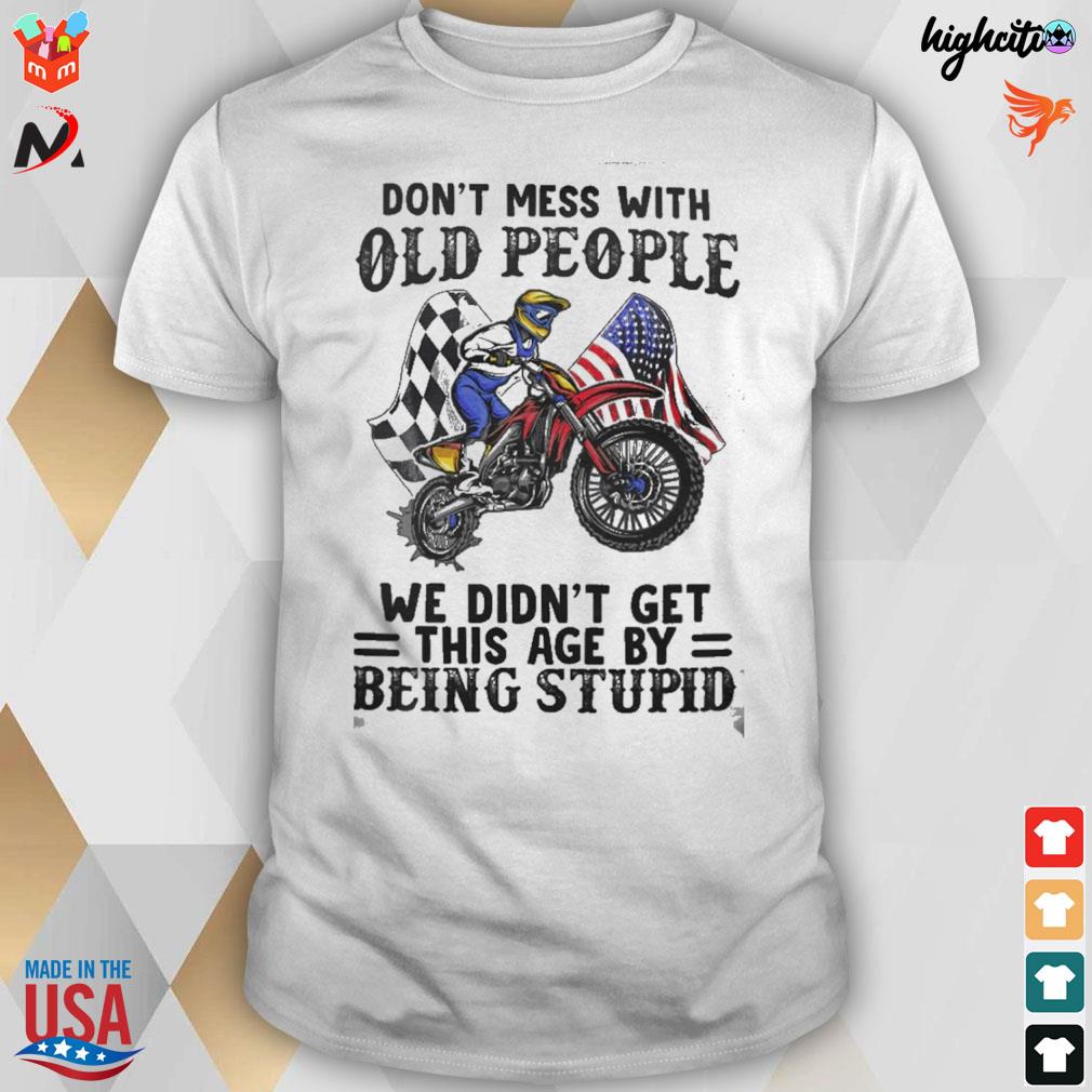 Don't mess with old people we didn't get this age by being stupid motorbike t-shirt