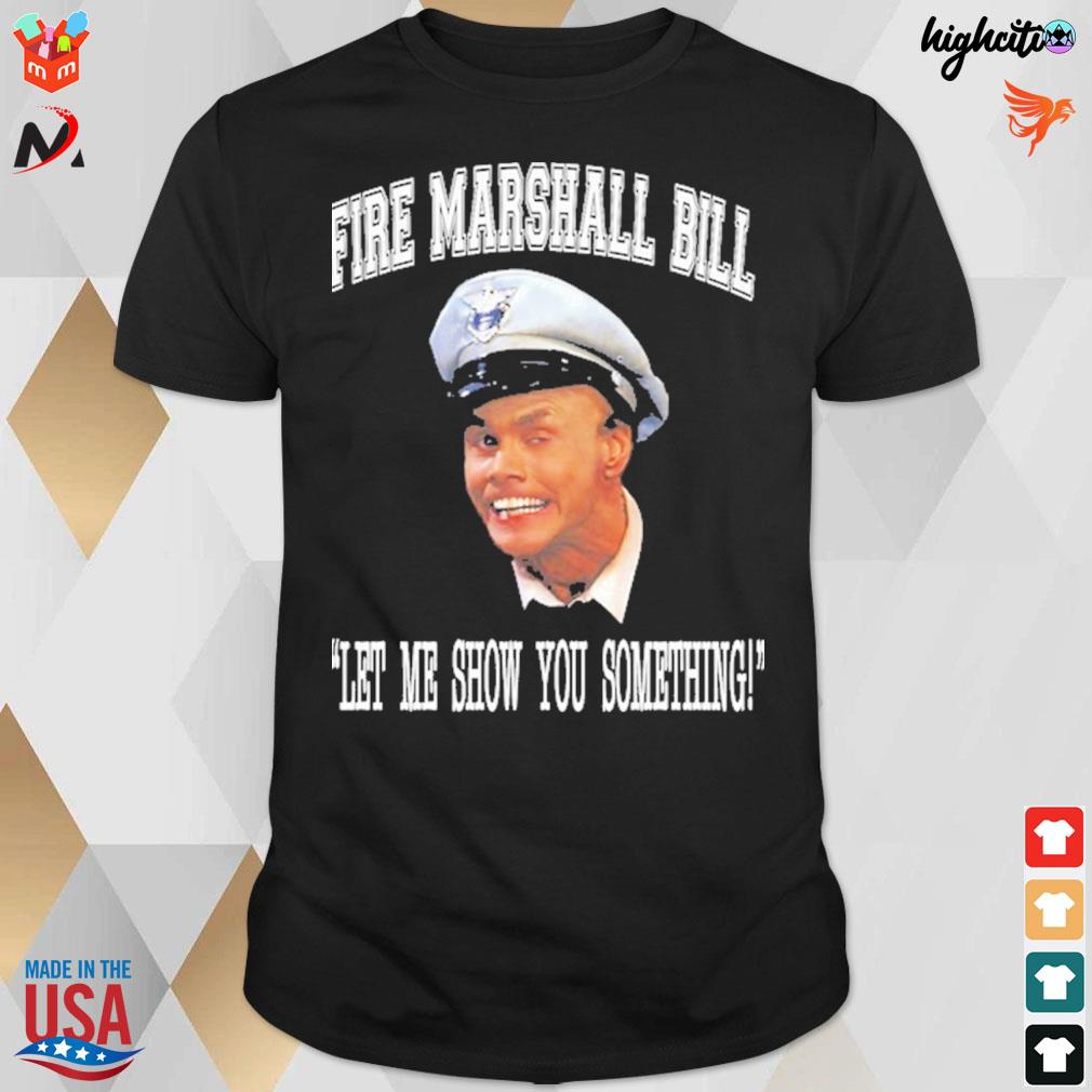 Fire Marshall Bill let me show you something t-shirt