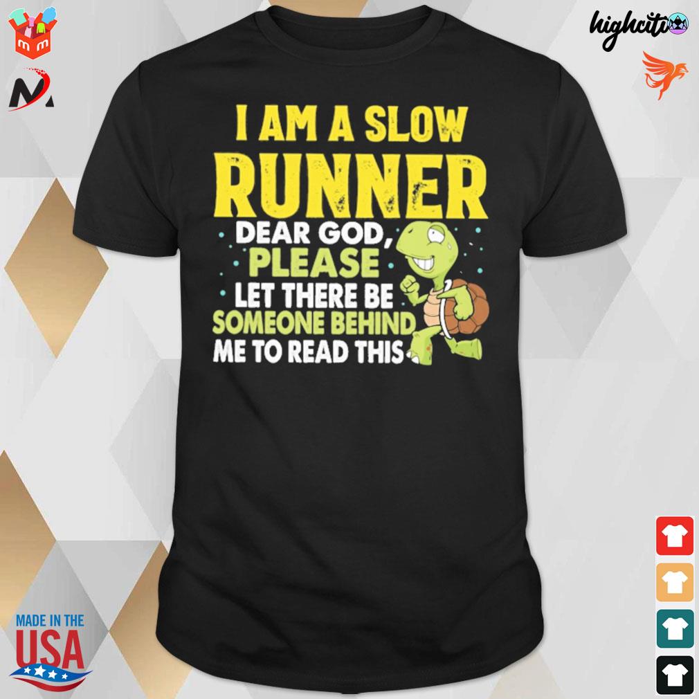 I am a slow runner runner dear god please let there be someone behind me read this turtle t-shirt