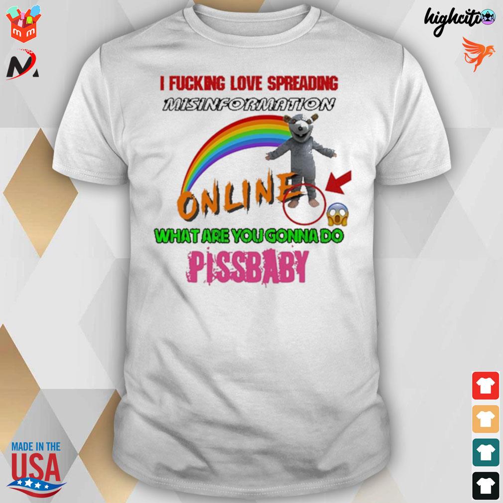 I fucking love spreading misinformation online what are you gonna do pissbaby t-shirt