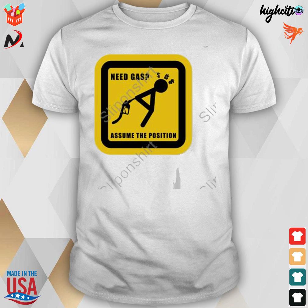 Need gas assume the position t-shirt