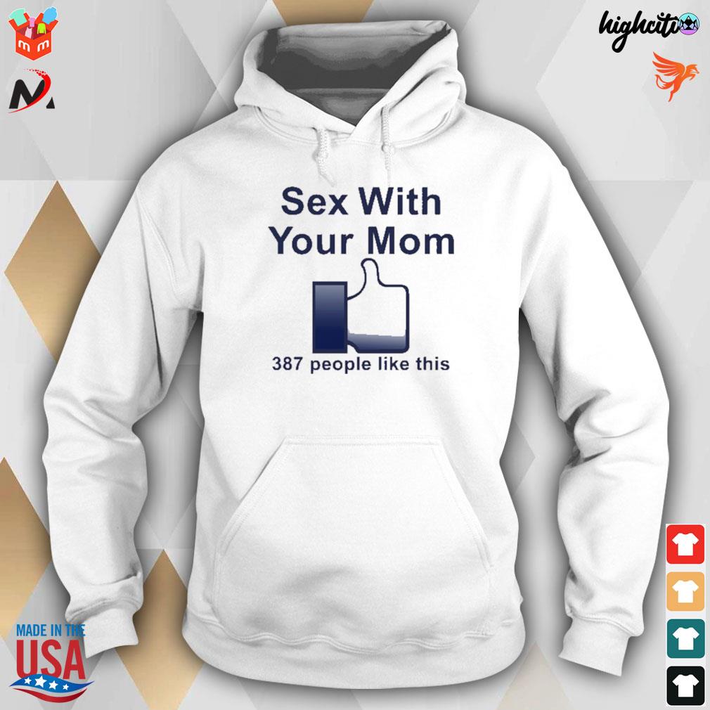 Sex with your mom 387 people like this t-shirt, hoodie, sweater, long  sleeve and tank top