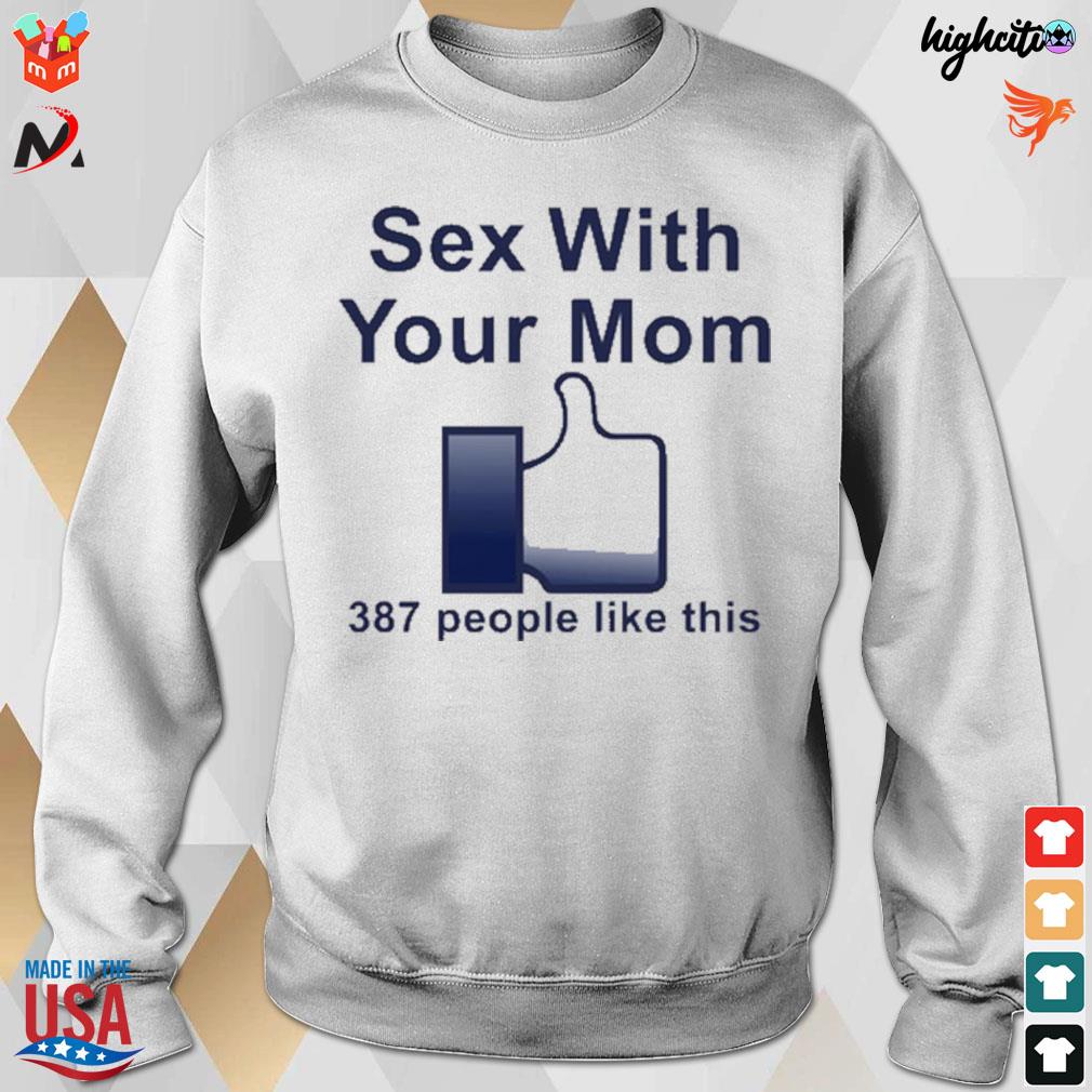 Sex with your mom 387 people like this t-shirt, hoodie, sweater, long  sleeve and tank top