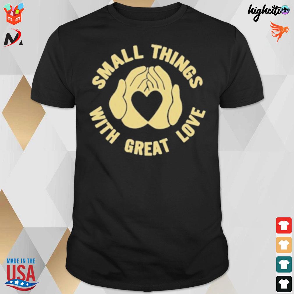 Small things with great love 2022 t-shirt