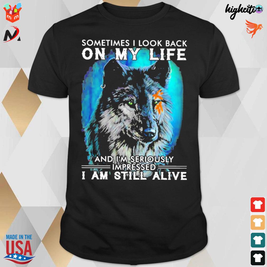 Sometimes I look back on my life and I'm seriously impressed i am still alive wolf t-shirt