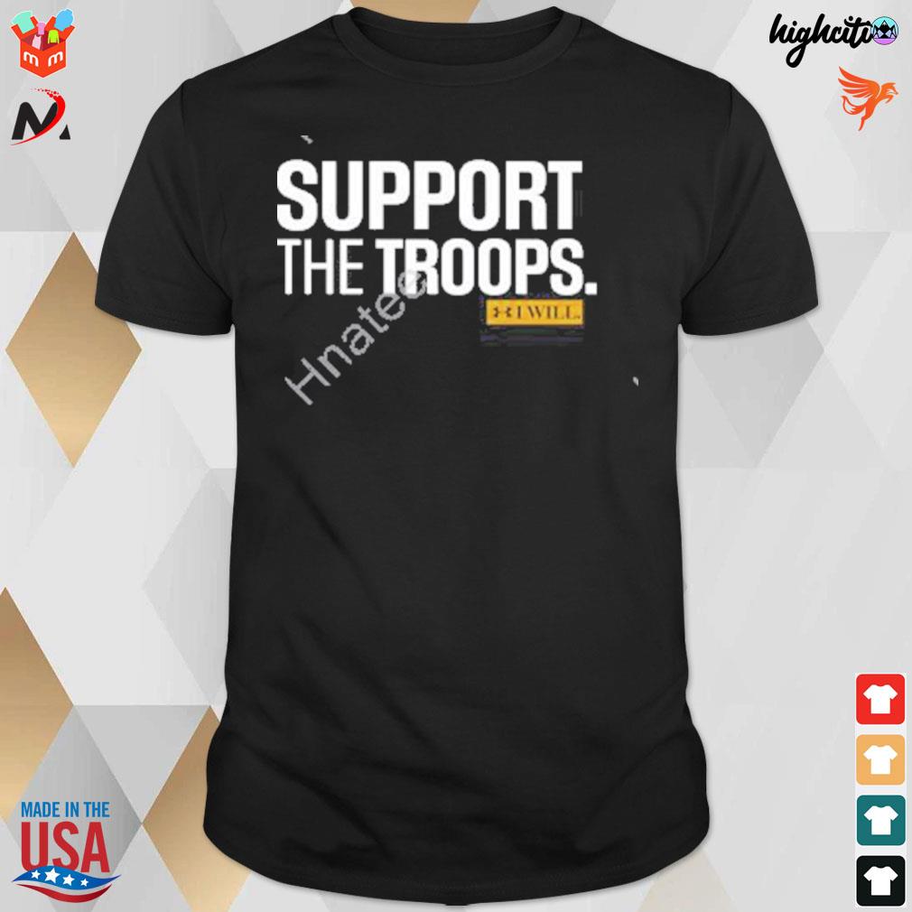 Support the troops I will t-shirt