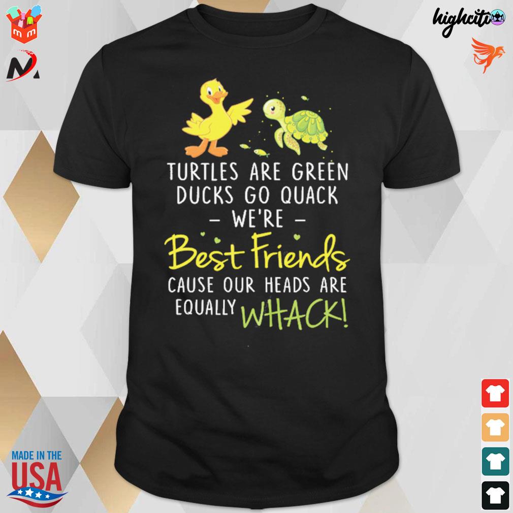 Turtles are green ducks go quack we're best friends cause our heads are equally whack t-shirt