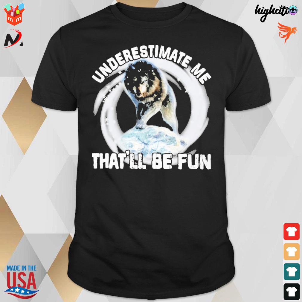 Underestimate me that'll be fun wolf t-shirt