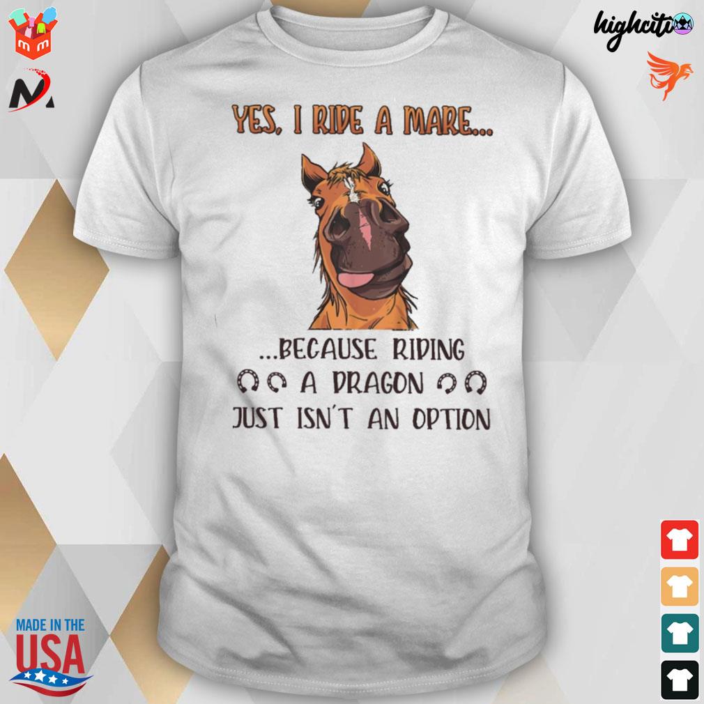 Yes I ride a mare because riding a dragon just isn't an option horse t-shirt