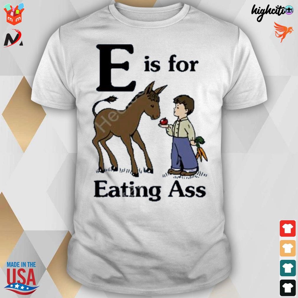 E is for eating ass t-shirt