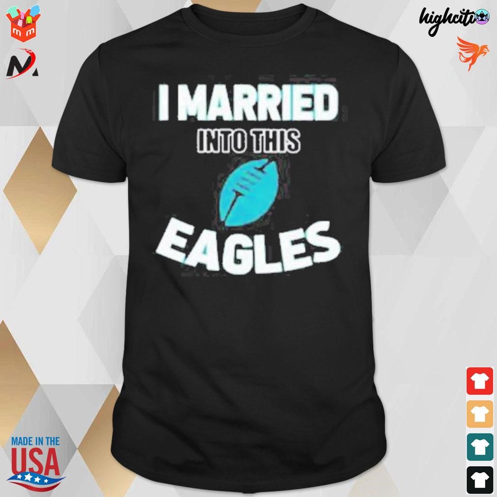 I married into this philadelphia eagles Football NFL t-shirt