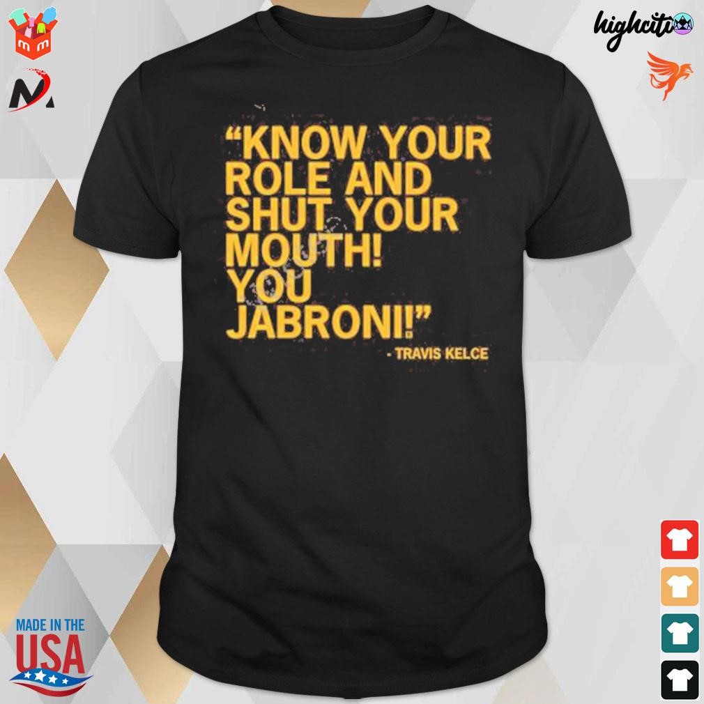 Know your role and shut your mouth you jabronI Travis Kelce t-shirt