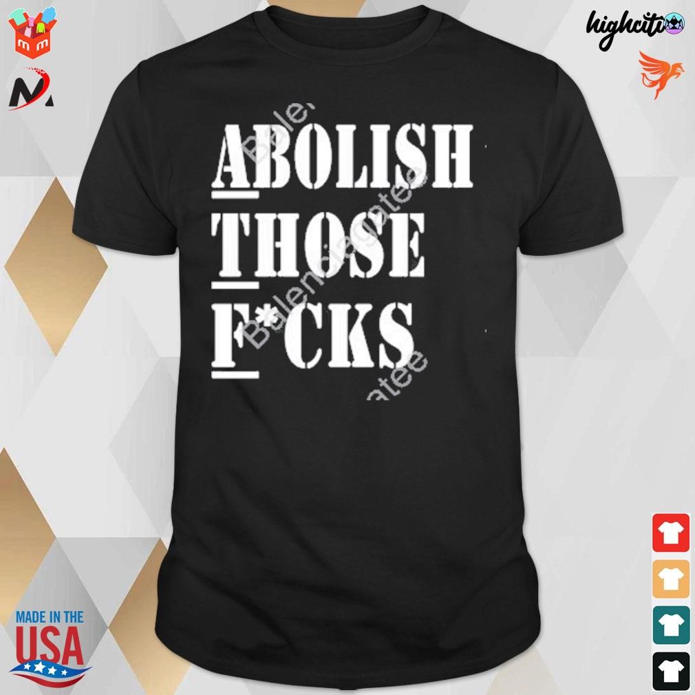 Abolish those fucks t-shirt