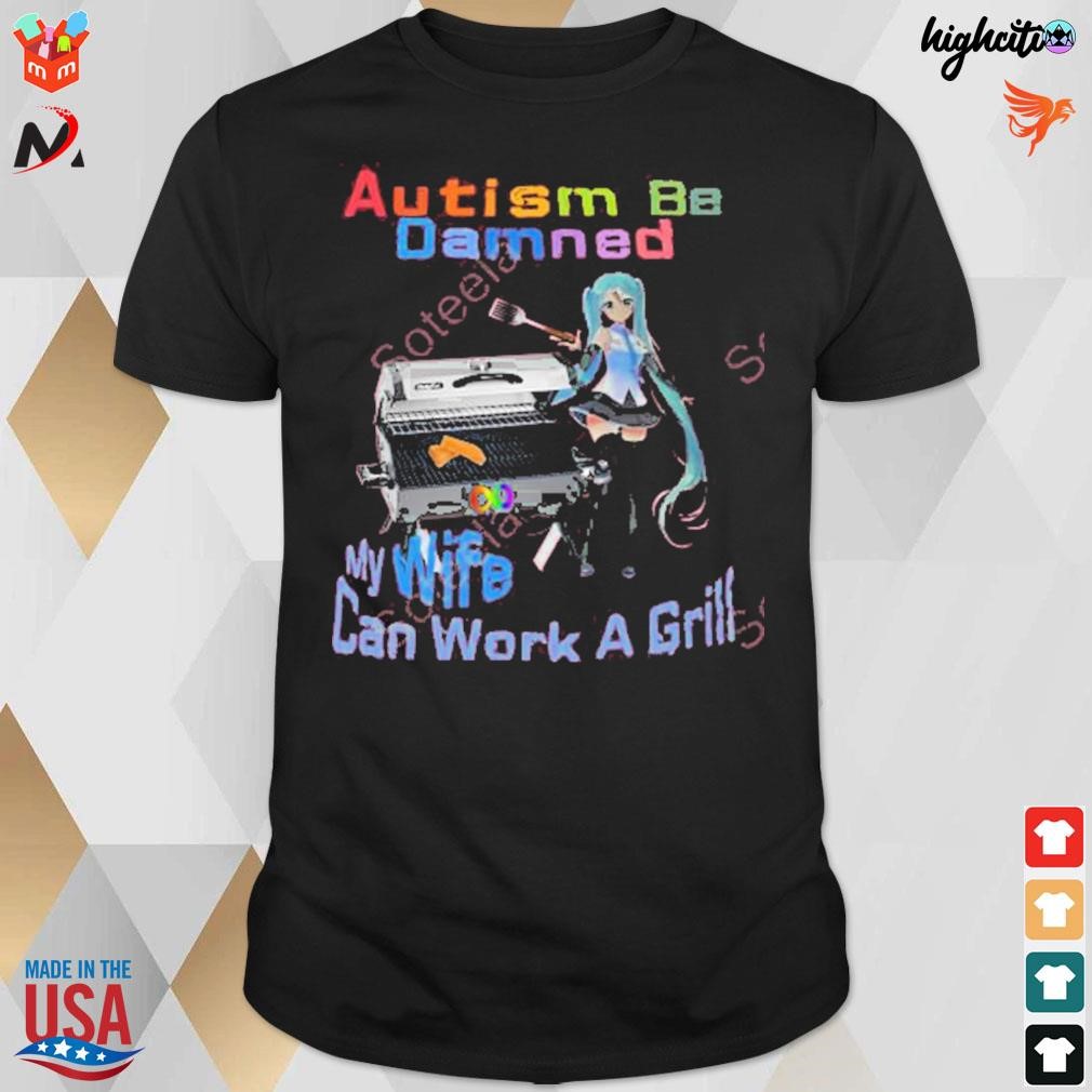 Autism be damned my wife can work a grill t-shirt