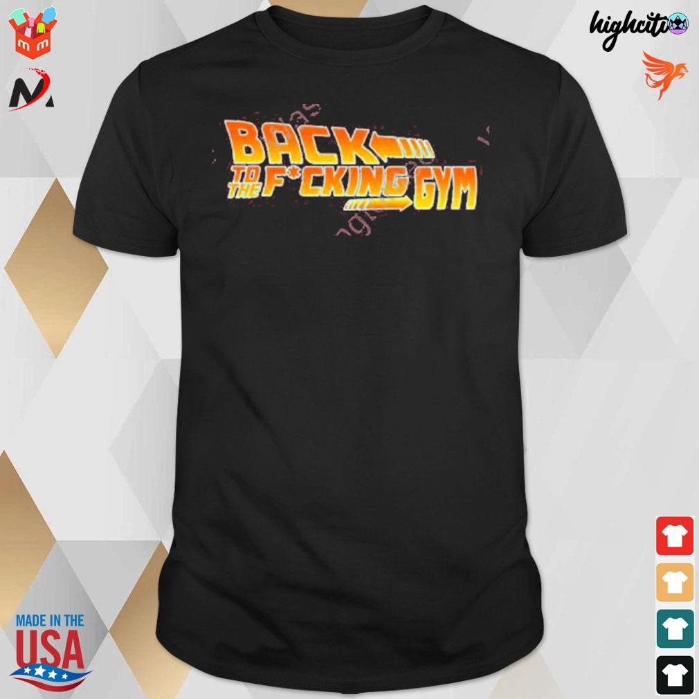 Back to the fucking gym t-shirt