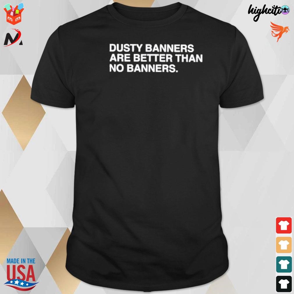 Dusty banners are better than no banners t-shirt